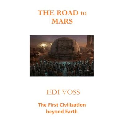 Voss THE ROAD to MARS: The First Civilization beyond Earth Voss THE ROAD to MARS: The First Civilization beyond Earth