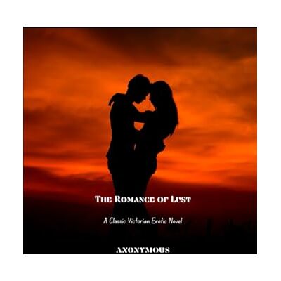 ANONYMOUS The Romance of Lust A Classic Victorian Erotic Novel ANONYMOUS The Romance of Lust A Classic Victorian Erotic Novel