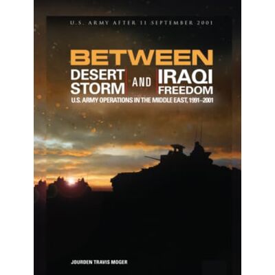 United Between Desert Storm and Iraqi Freedom: U.S. Army Operations in the Middle East, 1991-2001: Printed in Colour United Between Desert Storm and Iraqi Freedom: U.S. Army Operations in the Middle East, 1991-2001: Printed in Colour