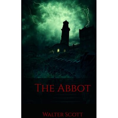 Scott The Abbot: A Historical Novel of Mary Queen of Scots and Sixteenth-Century Scotland Scott The Abbot: A Historical Novel of Mary Queen of Scots and Sixteenth-Century Scotland