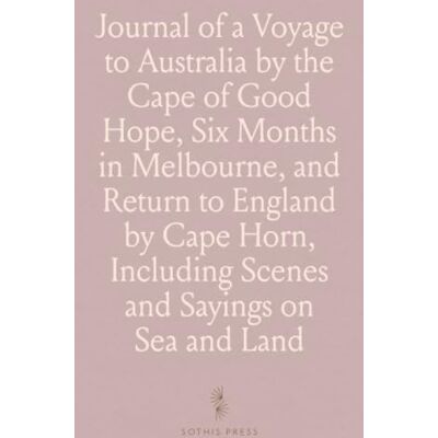 Thomson Journal of a Voyage to Australia by the Cape of Good Hope, Six Months in Melbourne, and Return to England by Cape Horn, Including Scenes and Sayings on Sea and Land Thomson Journal of a Voyage to Australia by the Cape of Good Hope, Six Months in Melbourne, and Return to England by Cape Horn, Including Scenes and Sayings on Sea and Land