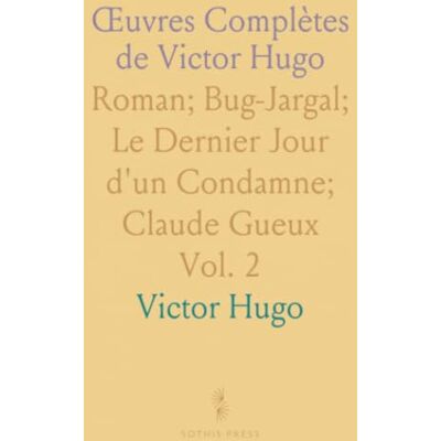 Victor Hugo Œuvres Complètes de : Roman; Bug-Jargal; Le Dernier Jour d'un Condamne; Claude Gueux Victor Hugo Œuvres Complètes de : Roman; Bug-Jargal; Le Dernier Jour d'un Condamne; Claude Gueux