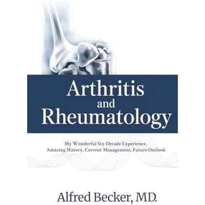 Becker Arthritis and Rheumatology: My Wonderful Six-Decade Experience. Amazing History, Current Management, Future Outlook Becker Arthritis and Rheumatology: My Wonderful Six-Decade Experience. Amazing History, Current Management, Future Outlook