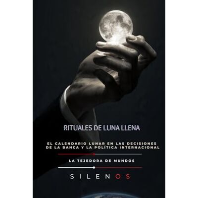 (SILENOS), La Tejedora de Mundos RITUALES DE LUNA LLENA: El calendario lunar en las decisiones de la banca y la política internacional (Illuminati) (SILENOS), La Tejedora de Mundos RITUALES DE LUNA LLENA: El calendario lunar en las decisiones de la banca y la política internacional (Illuminati)