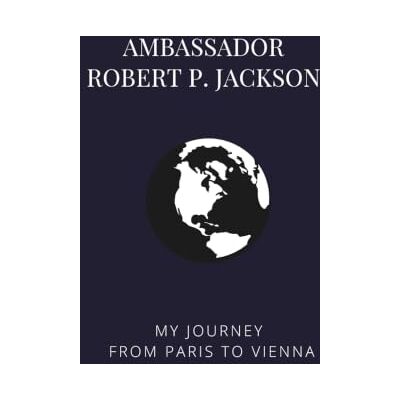 Ambassador Robert P. Jackson: My Journey from Paris to Vienna (Bound Oral Histories Association for Diplomatic Studies and Training) Ambassador Robert P. Jackson: My Journey from Paris to Vienna (Bound Oral Histories Association for Diplomatic Studies and Training)