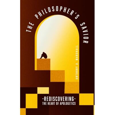 Marshall The Philosopher’s Savior: Rediscovering The Heart of Apologetics Marshall The Philosopher’s Savior: Rediscovering The Heart of Apologetics