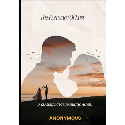 ANONYMOUS The Romance of Lust A Classic Victorian Erotic Novel ANONYMOUS The Romance of Lust A Classic Victorian Erotic Novel