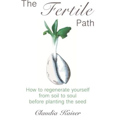 Kaiser The Fertile Path: How to regenerate yourself from soil to soul before planting the seed Kaiser The Fertile Path: How to regenerate yourself from soil to soul before planting the seed