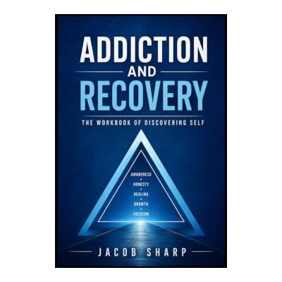 Sharp Addiction and Recovery The Workbook of Discovering Self Sharp Addiction and Recovery The Workbook of Discovering Self