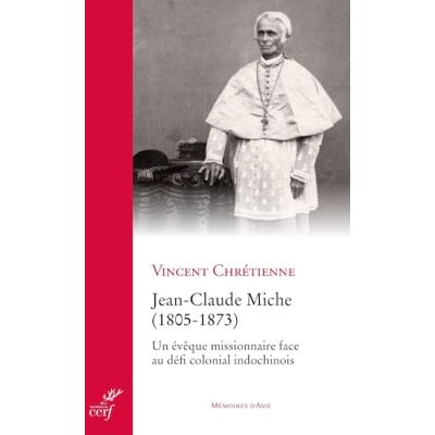 Vincent Jean-Claude Miche (1805-1873): Un évêque missionnaire face au défi colonial indochinois Vincent Jean-Claude Miche (1805-1873): Un évêque missionnaire face au défi colonial indochinois
