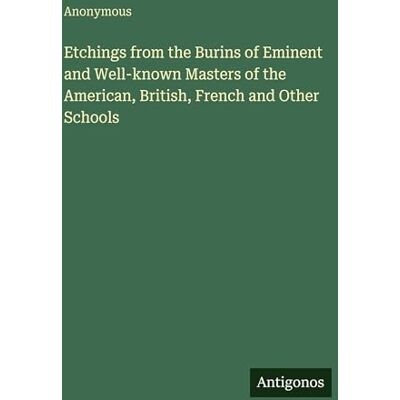 Anonymous Etchings from the Burins of Eminent and Well-known Masters of the American, British, French and Other Schools Anonymous Etchings from the Burins of Eminent and Well-known Masters of the American, British, French and Other Schools