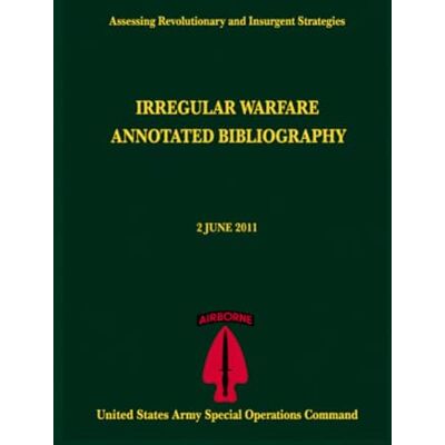 United Irregular Warfare Annotated Bibliography: 2 JUNE 2011 Assessing Revolutionary and Insurgent Strategies United Irregular Warfare Annotated Bibliography: 2 JUNE 2011 Assessing Revolutionary and Insurgent Strategies