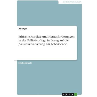 Anonymous Ethische Aspekte und Herausforderungen in der Palliativpflege in Bezug auf die palliative Sedierung am Lebensende Anonymous Ethische Aspekte und Herausforderungen in der Palliativpflege in Bezug auf die palliative Sedierung am Lebensende