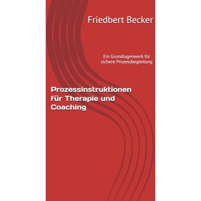 Becker Prozessinstruktionen für Therapie und Coaching: Ein Grundlagenwerk für sichere Prozessbegleitung Becker Prozessinstruktionen für Therapie und Coaching: Ein Grundlagenwerk für sichere Prozessbegleitung