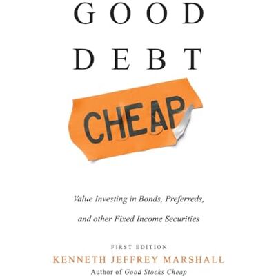 Marshall Good Debt Cheap: Value Investing in Bonds, Preferreds, and Other Fixed Income Securities Marshall Good Debt Cheap: Value Investing in Bonds, Preferreds, and Other Fixed Income Securities