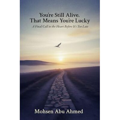 Abu Ahmed, Mohsen You’re Still Alive. That Means You’re Lucky: A Final Call to the Heart Before It’s Too Late Abu Ahmed, Mohsen You’re Still Alive. That Means You’re Lucky: A Final Call to the Heart Before It’s Too Late