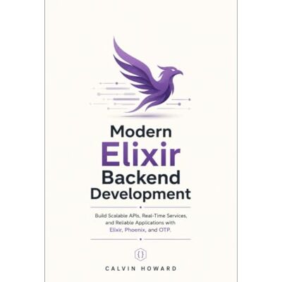 Calvin Modern Elixir Backend Development: Build Scalable APIs, Real-Time Services, and Reliable Applications with Elixir, Phoenix, and OTP. Calvin Modern Elixir Backend Development: Build Scalable APIs, Real-Time Services, and Reliable Applications with Elixir, Phoenix, and OTP.