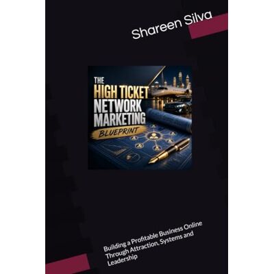 Silva The High Ticket Network Marketing Blueprint: Building a Profitable Business Online Through Attraction, Systems and Leadership Silva The High Ticket Network Marketing Blueprint: Building a Profitable Business Online Through Attraction, Systems and Leadership