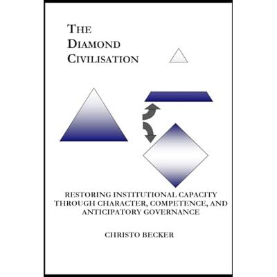 Becker The Diamond Civilisation: Restoring Institutional Capacity Through Character, Competence, and Anticipatory Governance Becker The Diamond Civilisation: Restoring Institutional Capacity Through Character, Competence, and Anticipatory Governance