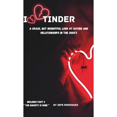 Rodriguez I Love Tinder: A Crass, But insightful look at dating and relationships in the 2020’s Including part 2 the "Naivety is Gone Rodriguez I Love Tinder: A Crass, But insightful look at dating and relationships in the 2020’s Including part 2 the "Naivety is Gone