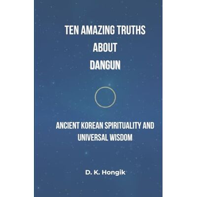 Tura Ten Amazing Truths About Dangun: Ancient Korean Spirituality, Enlightenment Practices, and Universal Wisdom for the Modern World Tura Ten Amazing Truths About Dangun: Ancient Korean Spirituality, Enlightenment Practices, and Universal Wisdom for the Modern World
