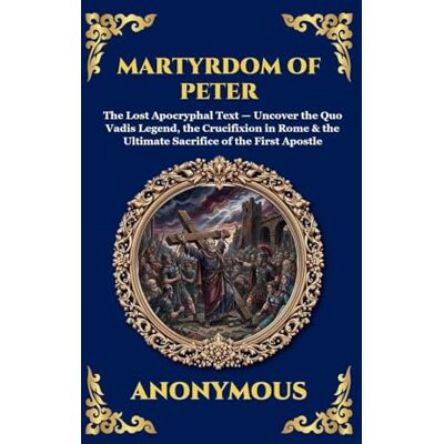 Anonymous Martyrdom of Peter: The Lost Apocryphal Text Uncover the Quo Vadis Legend, the Crucifixion in Rome & the Ultimate Sacrifice of the First Apostle ... 142 (Library of Alexandria Esoteric) Anonymous Martyrdom of Peter: The Lost Apocryphal Text Uncover the Quo Vadis Legend, the Crucifixion in Rome & the Ultimate Sacrifice of the First Apostle ... 142 (Library of Alexandria Esoteric)