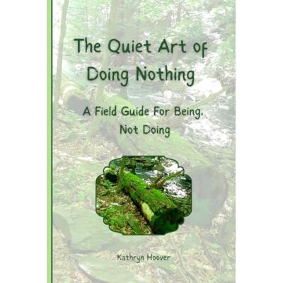Hoover The Quiet Art Of Doing Nothing: A Field Guide For Being, Not Doing (The Emotional Wilderness Series) Hoover The Quiet Art Of Doing Nothing: A Field Guide For Being, Not Doing (The Emotional Wilderness Series)