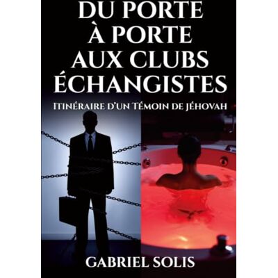 Solis Du porte à porte aux clubs échangistes: Itinéraire d'un Témoin de Jéhovah Solis Du porte à porte aux clubs échangistes: Itinéraire d'un Témoin de Jéhovah