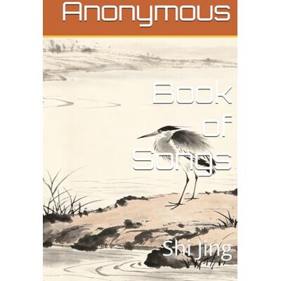 Anonymous Book of Songs: Shi Jing Anonymous Book of Songs: Shi Jing