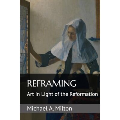 Milton Reframing: Art in Light of the Reformation (Small Book—Big Ideas) Milton Reframing: Art in Light of the Reformation (Small Book—Big Ideas)