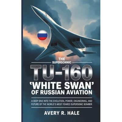 Avery The Tu-160: The Supersonic "White Swan" of Russian Aviation: A Deep Dive into the Evolution, Power, Engineering, and Future of the World's Most Feared ... of the World’s Legendary Aircraft.) Avery The Tu-160: The Supersonic "White Swan" of Russian Aviation: A Deep Dive into the Evolution, Power, Engineering, and Future of the World's Most Feared ... of the World’s Legendary Aircraft.)
