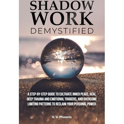 Phoenix Shadow Work Demystified: A Step-by-Step Guide to Cultivate Inner Peace, Heal Deep Trauma and Emotional Triggers, and Overcome Limiting Patterns to Reclaim Your Personal Power Phoenix Shadow Work Demystified: A Step-by-Step Guide to Cultivate Inner Peace, Heal Deep Trauma and Emotional Triggers, and Overcome Limiting Patterns to Reclaim Your Personal Power