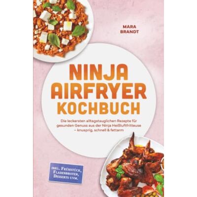 Brandt Ninja Airfryer Kochbuch: Die leckersten alltagstauglichen Rezepte für gesunden Genuss aus der Ninja Heißluftfritteuse – knusprig, schnell & fettarm – inkl. Frühstück, Fladenbroten, Desserts uvm. Brandt Ninja Airfryer Kochbuch: Die leckersten alltagstauglichen Rezepte für gesunden Genuss aus der Ninja Heißluftfritteuse – knusprig, schnell & fettarm – inkl. Frühstück, Fladenbroten, Desserts uvm.