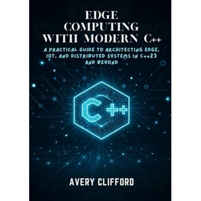 Avery EDGE COMPUTING WITH MODERN C++: A Practical Guide to Architecting Edge, IoT, and Distributed Systems in C++23 and Beyond Avery EDGE COMPUTING WITH MODERN C++: A Practical Guide to Architecting Edge, IoT, and Distributed Systems in C++23 and Beyond