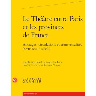 Collectif Le Théâtre entre Paris et les provinces de France: Ancrages, circulations et transversalités (XVIIe-XVIIIe siècle): 7 Collectif Le Théâtre entre Paris et les provinces de France: Ancrages, circulations et transversalités (XVIIe-XVIIIe siècle): 7