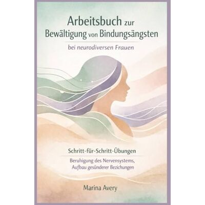 Avery Arbeitsbuch zur Bewältigung von Bindungsängsten bei neurodiversen Frauen: Schritt-für-Schritt-Übungen Beruhigung des Nervensystems, Aufbau gesünderer Beziehungen Avery Arbeitsbuch zur Bewältigung von Bindungsängsten bei neurodiversen Frauen: Schritt-für-Schritt-Übungen Beruhigung des Nervensystems, Aufbau gesünderer Beziehungen