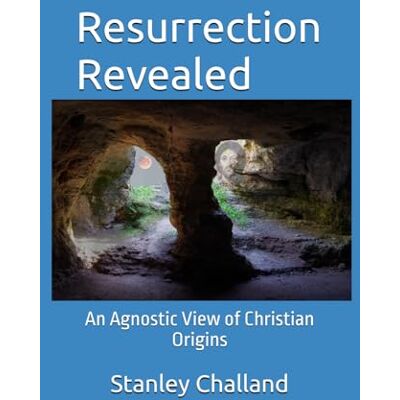 Stanley Resurrection Revealed: An Agnostic View of Christian Origins Stanley Resurrection Revealed: An Agnostic View of Christian Origins