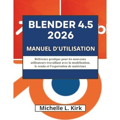 Kirk BLENDER 4.5 2026 MANUEL D'UTILISATION: Référence pratique pour les nouveaux utilisateurs travaillant avec la modélisation, le rendu et l'exportation de matériaux Kirk BLENDER 4.5 2026 MANUEL D'UTILISATION: Référence pratique pour les nouveaux utilisateurs travaillant avec la modélisation, le rendu et l'exportation de matériaux
