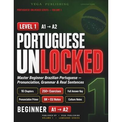 Vega+ Portuguese Unlocked: Level 1 Beginner A1-A2 Edition: Master Beginner Brazilian & European Portuguese Pronunciation, Grammar, Real Sentences & 250+ Exercises with Answer Key (for English Speakers) Vega+ Portuguese Unlocked: Level 1 Beginner A1-A2 Edition: Master Beginner Brazilian & European Portuguese Pronunciation, Grammar, Real Sentences & 250+ Exercises with Answer Key (for English Speakers)