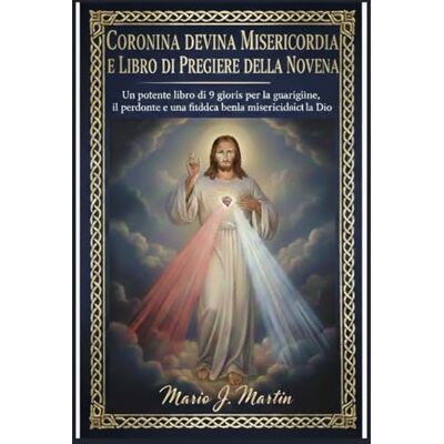 J. Martin, Mario CORONINA DELLA DIVINA MISERICORDIA E LIBRO DI PREGHIERE DELLA NOVENA: Un potente libro di 9 giorni per la guarigione, il perdono e una fiducia incrollabile nella misericordia di Dio J. Martin, Mario CORONINA DELLA DIVINA MISERICORDIA E LIBRO DI PREGHIERE DELLA NOVENA: Un potente libro di 9 giorni per la guarigione, il perdono e una fiducia incrollabile nella misericordia di Dio
