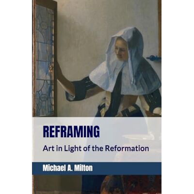 Milton Reframing: Art in Light of the Reformation (Small Book—Big Ideas) Milton Reframing: Art in Light of the Reformation (Small Book—Big Ideas)