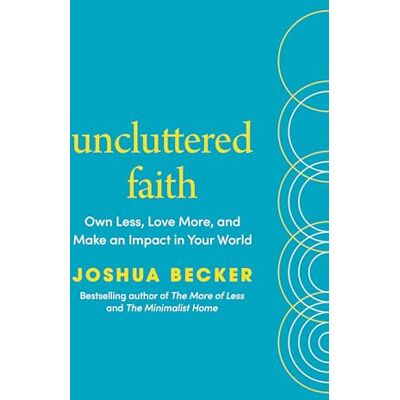 Becker Uncluttered Faith: Own Less, Love More, and Make an Impact in Your World: A Minimalist Book Becker Uncluttered Faith: Own Less, Love More, and Make an Impact in Your World: A Minimalist Book