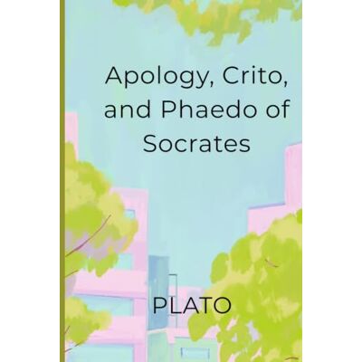 PLATO Apology, Crito, and Phaedo of Socrates PLATO Apology, Crito, and Phaedo of Socrates
