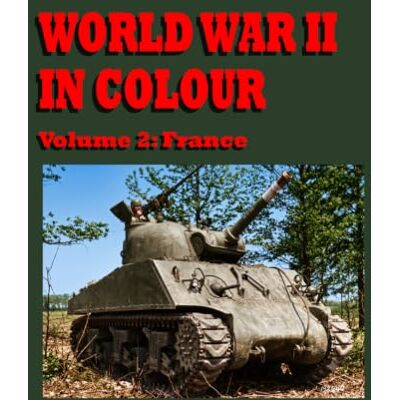 United World War II In Colour: Volume 2: France United World War II In Colour: Volume 2: France