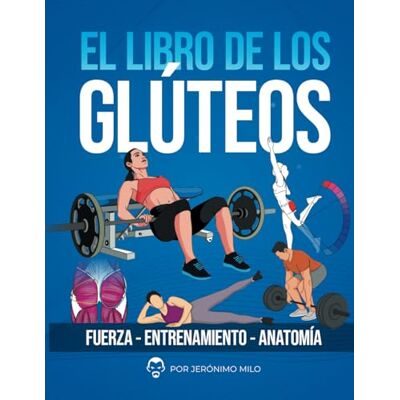 Milo, Jeronimo EL LIBRO DE LOS GLUTEOS: Fuerza entrenamiento anatomía (Anatomía funcional del entrenamiento de la Fuerza.) Milo, Jeronimo EL LIBRO DE LOS GLUTEOS: Fuerza entrenamiento anatomía (Anatomía funcional del entrenamiento de la Fuerza.)