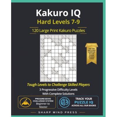 Sharp Kakuro IQ Hard: Advanced Levels 7-9: 120 Large Print Cross Sums Puzzles for Serious Solvers Sharp Kakuro IQ Hard: Advanced Levels 7-9: 120 Large Print Cross Sums Puzzles for Serious Solvers