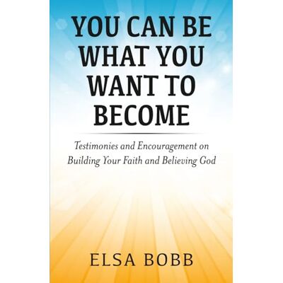 Elsa You Can Be What You Want to Become: Testimonies and Encouragement on Building Your Faith and Believing God Elsa You Can Be What You Want to Become: Testimonies and Encouragement on Building Your Faith and Believing God