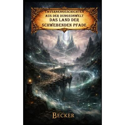Becker Tavernengeschichten aus der Dungeonwelt I Das Land der schwebenden Pfade: Spannung, Horror und mythisches Staunen Becker Tavernengeschichten aus der Dungeonwelt I Das Land der schwebenden Pfade: Spannung, Horror und mythisches Staunen