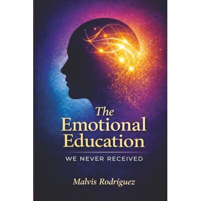 Rodriguez The Emotional Education We Never Received: A University Text on Emotional Development, Human Behavior, and Social Integration Rodriguez The Emotional Education We Never Received: A University Text on Emotional Development, Human Behavior, and Social Integration