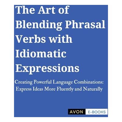 E-BOOKS, AVON The Art of Blending Phrasal Verbs with Idiomatic Expressions E-BOOKS, AVON The Art of Blending Phrasal Verbs with Idiomatic Expressions